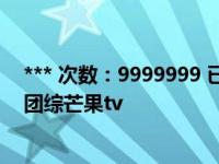 *** 次数：9999999 已用完，请联系开发者***台风少年团团综芒果tv