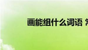 画能组什么词语 常见组词大全